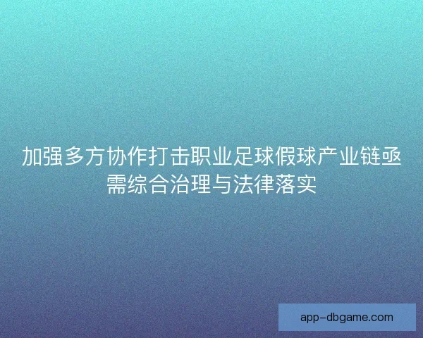 加强多方协作打击职业足球假球产业链亟需综合治理与法律落实