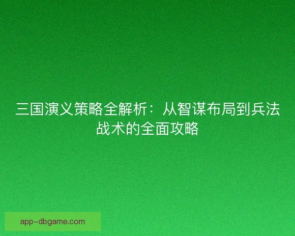 三国演义策略全解析：从智谋布局到兵法战术的全面攻略